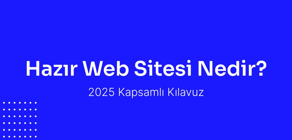 Hazır Web Sitesi Nedir? 2025 Kapsamlı Kılavuz
