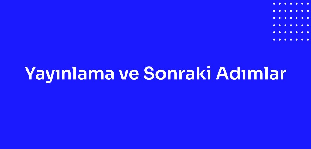 Yayınlama ve Sonraki Adımlar