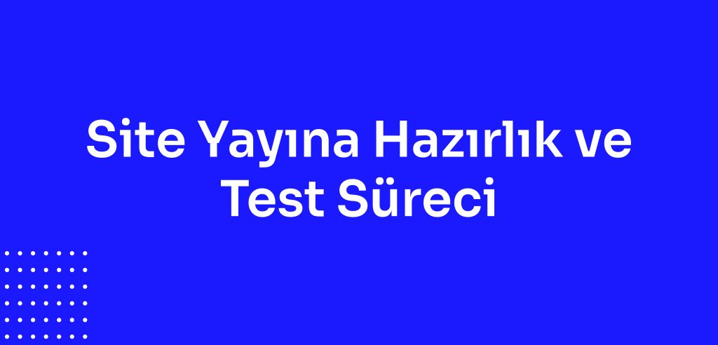 Site Yayına Hazırlık ve Test Süreci